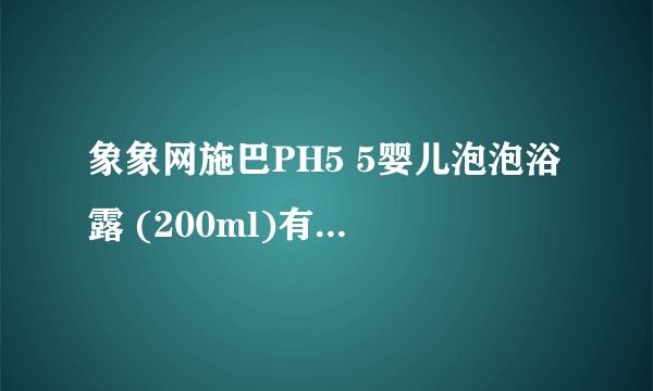 象象网施巴PH5 5婴儿泡泡浴露 (200ml)有木有人买过？！求经验，顺便818你们七夕都送啥给老婆了！！