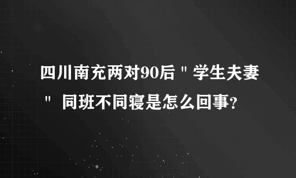 四川南充两对90后＂学生夫妻＂ 同班不同寝是怎么回事？