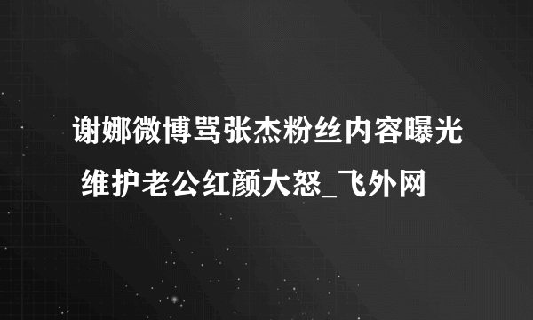 谢娜微博骂张杰粉丝内容曝光 维护老公红颜大怒