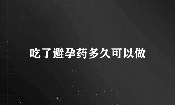 吃了避孕药多久可以做