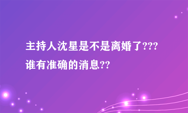 主持人沈星是不是离婚了??? 谁有准确的消息??