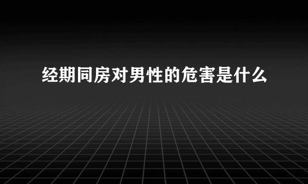 经期同房对男性的危害是什么