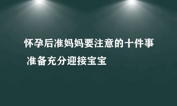 怀孕后准妈妈要注意的十件事 准备充分迎接宝宝