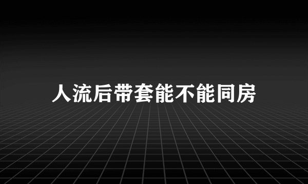 人流后带套能不能同房