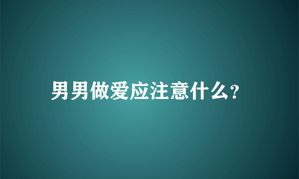 男男做爱应注意什么？