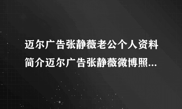 迈尔广告张静薇老公个人资料简介迈尔广告张静薇微博照片