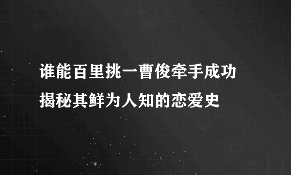 谁能百里挑一曹俊牵手成功 揭秘其鲜为人知的恋爱史