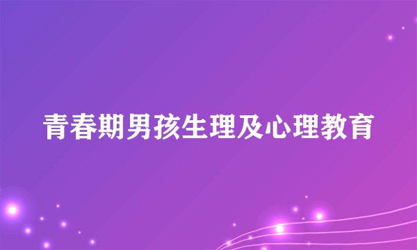 青春期男孩生理及心理教育