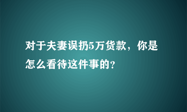 对于夫妻误扔5万货款，你是怎么看待这件事的？