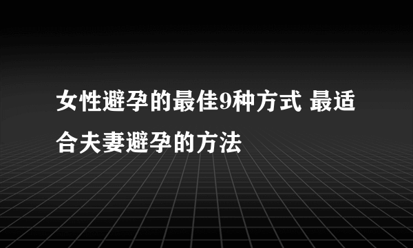 女性避孕的最佳9种方式 最适合夫妻避孕的方法