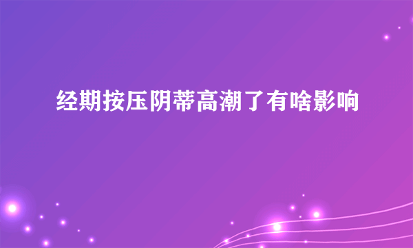 经期按压阴蒂高潮了有啥影响