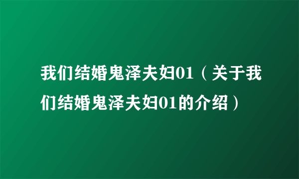 我们结婚鬼泽夫妇01（关于我们结婚鬼泽夫妇01的介绍）