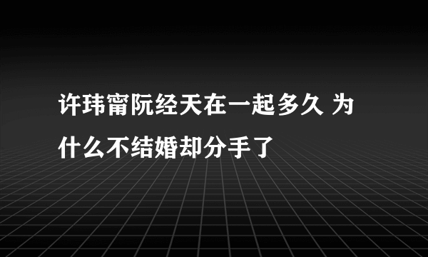 许玮甯阮经天在一起多久 为什么不结婚却分手了