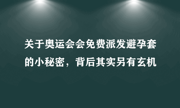 关于奥运会会免费派发避孕套的小秘密，背后其实另有玄机