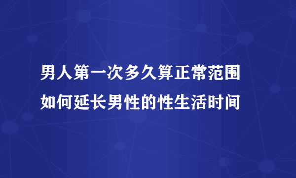 男人第一次多久算正常范围 如何延长男性的性生活时间