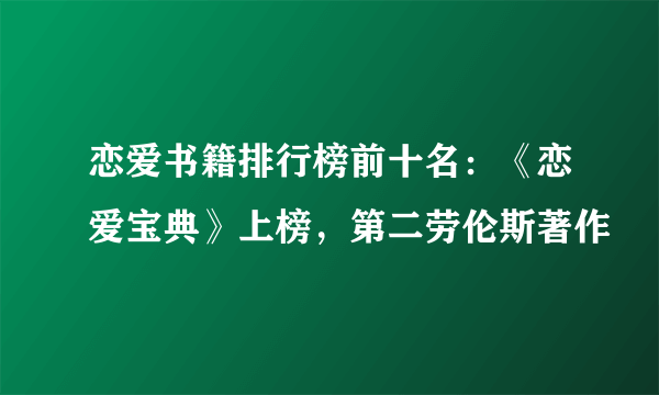 恋爱书籍排行榜前十名：《恋爱宝典》上榜，第二劳伦斯著作