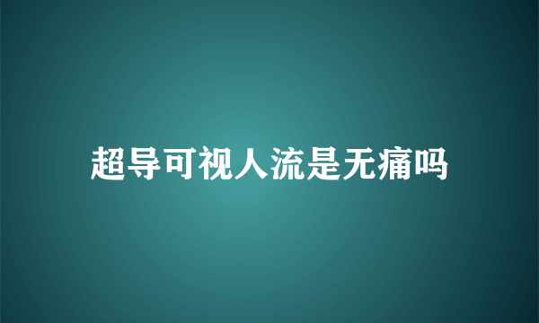 超导可视人流是无痛吗