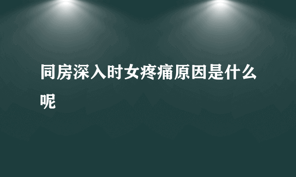 同房深入时女疼痛原因是什么呢