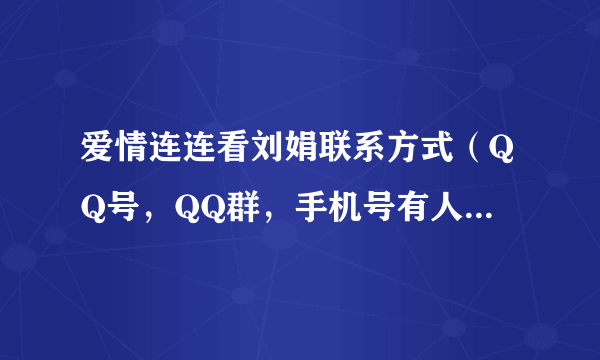 爱情连连看刘娟联系方式（QQ号，QQ群，手机号有人知道吗？）