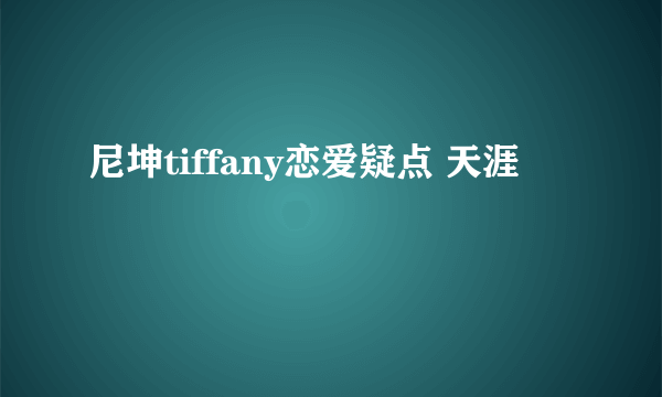 尼坤tiffany恋爱疑点 天涯