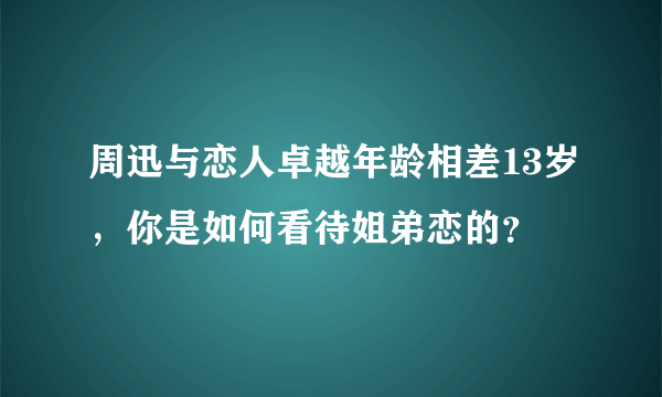 周迅与恋人卓越年龄相差13岁，你是如何看待姐弟恋的？