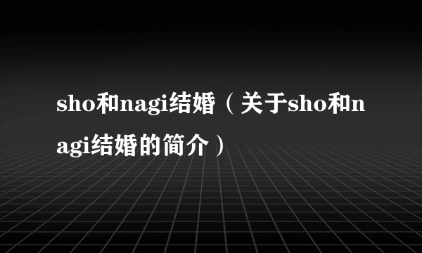 sho和nagi结婚（关于sho和nagi结婚的简介）