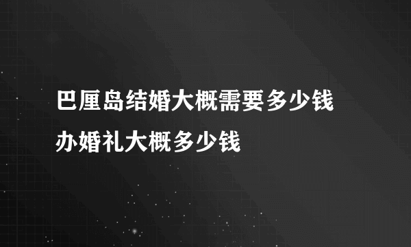 巴厘岛结婚大概需要多少钱 办婚礼大概多少钱