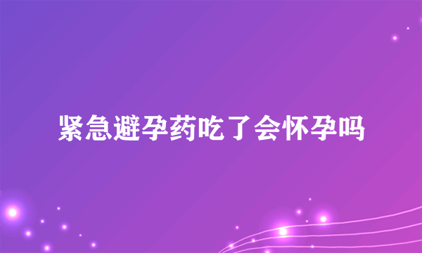 紧急避孕药吃了会怀孕吗