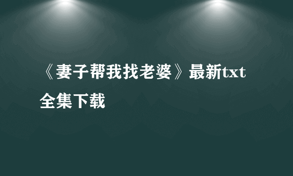 《妻子帮我找老婆》最新txt全集下载