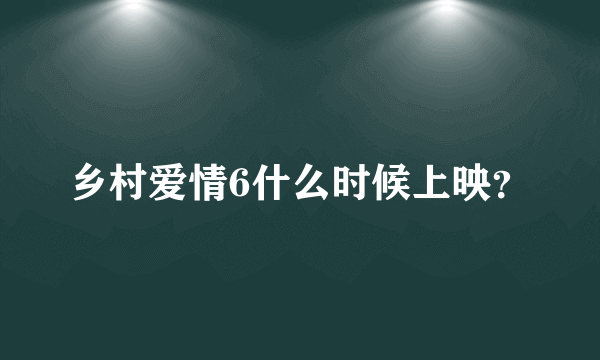 乡村爱情6什么时候上映？