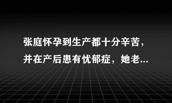 张庭怀孕到生产都十分辛苦，并在产后患有忧郁症，她老公是如何照顾的呢？