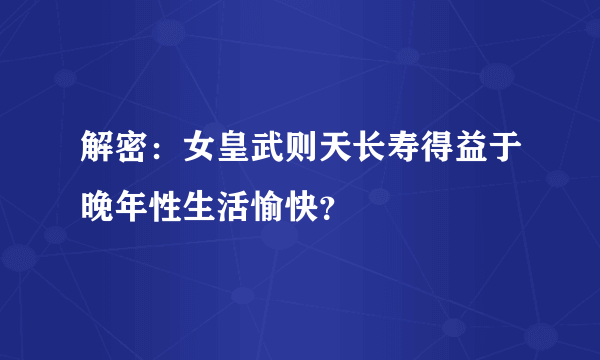 解密：女皇武则天长寿得益于晚年性生活愉快？