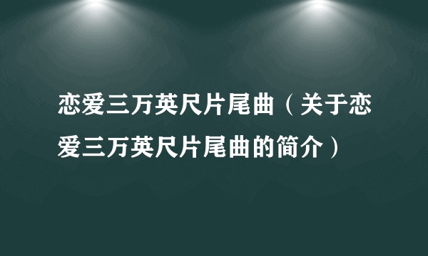 恋爱三万英尺片尾曲（关于恋爱三万英尺片尾曲的简介）