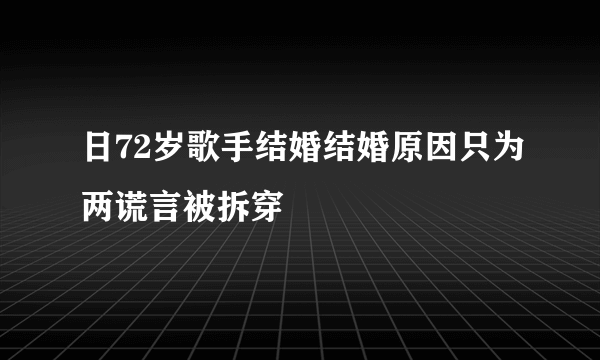 日72岁歌手结婚结婚原因只为两谎言被拆穿