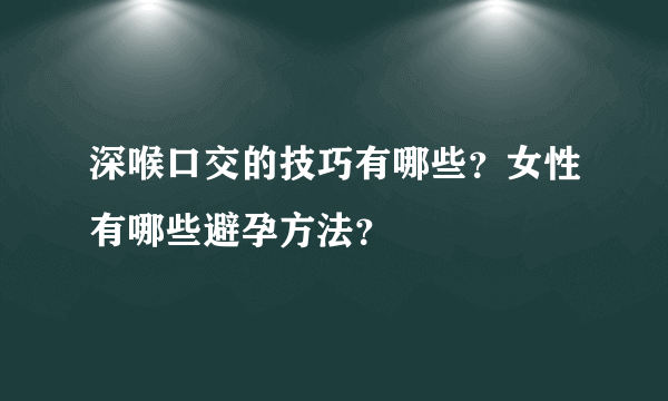 深喉口交的技巧有哪些？女性有哪些避孕方法？