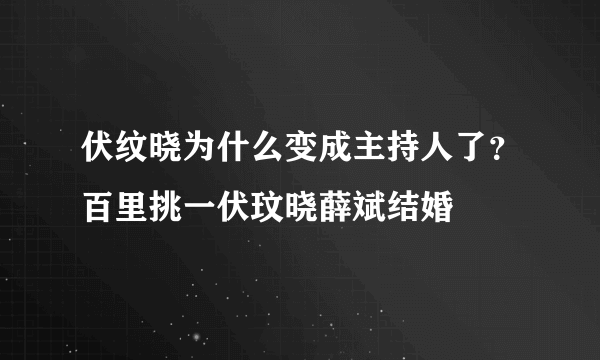 伏纹晓为什么变成主持人了？百里挑一伏玟晓薛斌结婚