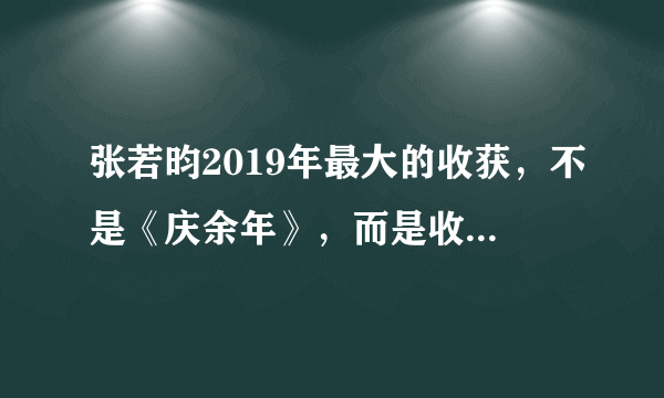 张若昀2019年最大的收获，不是《庆余年》，而是收获老婆唐艺昕