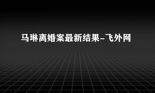 马琳离婚案最新结果