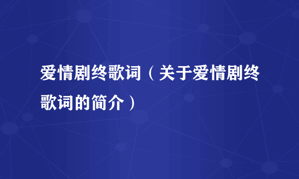 爱情剧终歌词（关于爱情剧终歌词的简介）