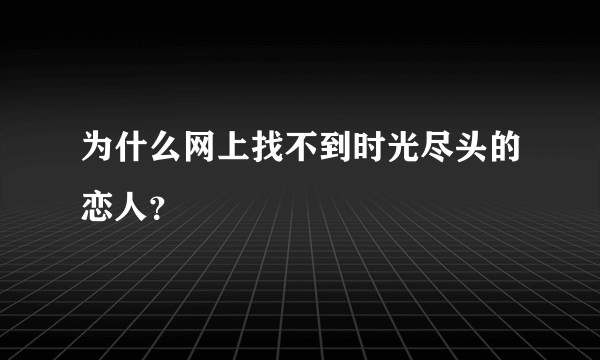 为什么网上找不到时光尽头的恋人？