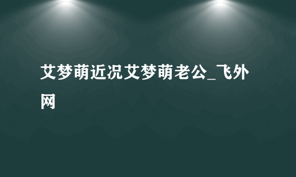 艾梦萌近况艾梦萌老公