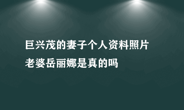 巨兴茂的妻子个人资料照片 老婆岳丽娜是真的吗