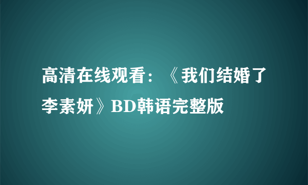 高清在线观看：《我们结婚了李素妍》BD韩语完整版