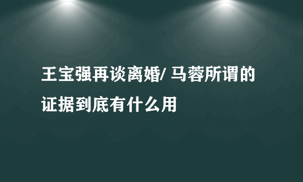 王宝强再谈离婚/ 马蓉所谓的证据到底有什么用