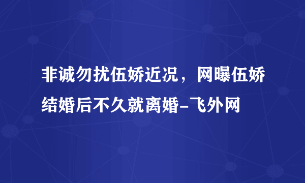 非诚勿扰伍娇近况，网曝伍娇结婚后不久就离婚-飞外网