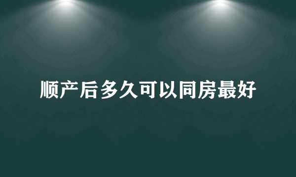 顺产后多久可以同房最好