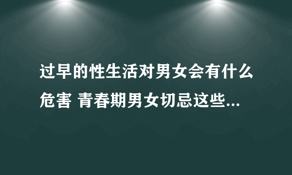 过早的性生活对男女会有什么危害 青春期男女切忌这些性生活禁忌