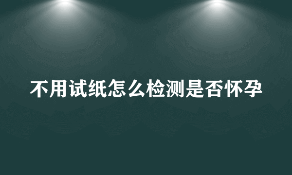 不用试纸怎么检测是否怀孕