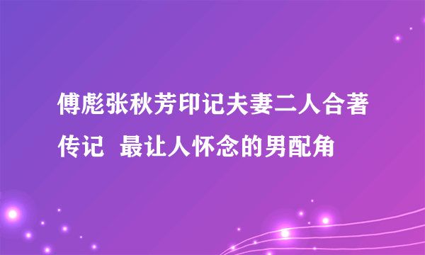 傅彪张秋芳印记夫妻二人合著传记  最让人怀念的男配角