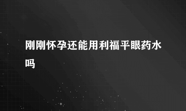 刚刚怀孕还能用利福平眼药水吗